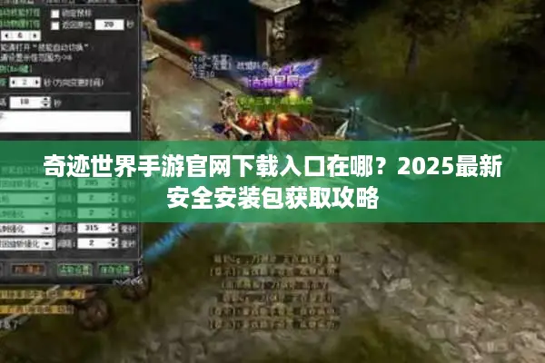 奇迹世界手游官网下载入口在哪？2025最新安全安装包获取攻略