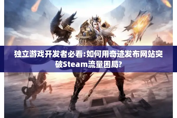 独立游戏开发者必看:如何用奇迹发布网站突破Steam流量困局?