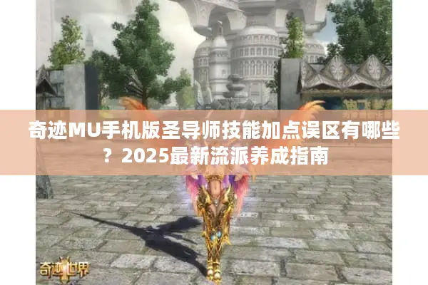 奇迹MU手机版圣导师技能加点误区有哪些？2025最新流派养成指南