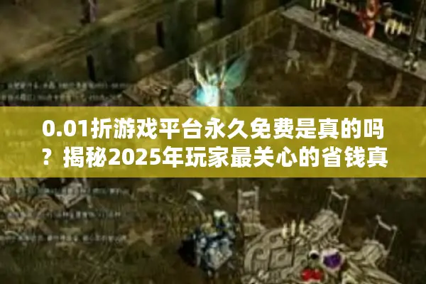 0.01折游戏平台永久免费是真的吗？揭秘2025年玩家最关心的省钱真相