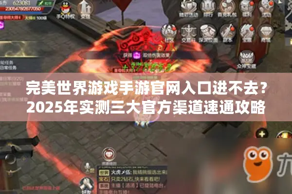 完美世界游戏手游官网入口进不去？2025年实测三大官方渠道速通攻略
