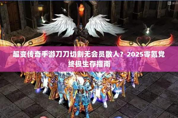 超变传奇手游刀刀切割无会员散人？2025零氪党终极生存指南