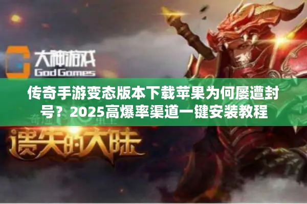 传奇手游变态版本下载苹果为何屡遭封号？2025高爆率渠道一键安装教程