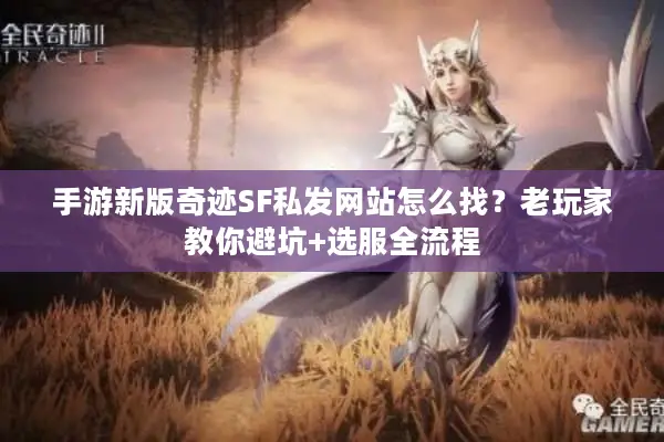 手游新版奇迹SF私发网站怎么找？老玩家教你避坑+选服全流程
