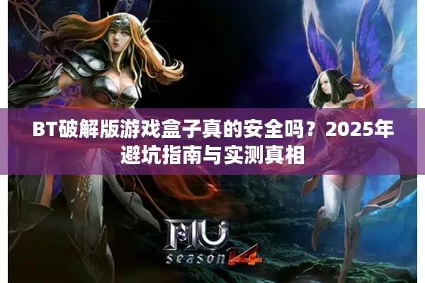 BT破解版游戏盒子真的安全吗？2025年避坑指南与实测真相