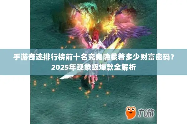 手游奇迹排行榜前十名究竟隐藏着多少财富密码？2025年现象级爆款全解析