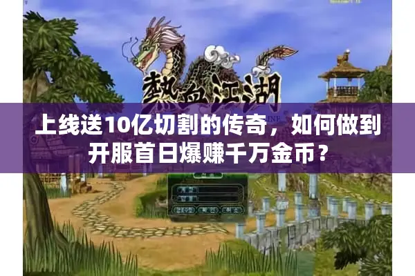 上线送10亿切割的传奇，如何做到开服首日爆赚千万金币？
