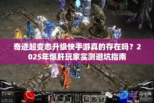 奇迹超变态升级快手游真的存在吗？2025年爆肝玩家实测避坑指南