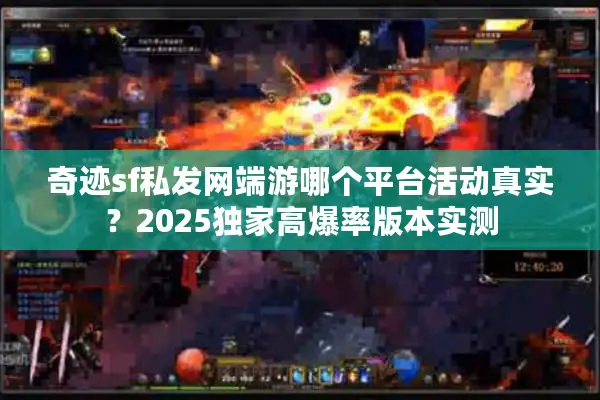奇迹sf私发网端游哪个平台活动真实？2025独家高爆率版本实测