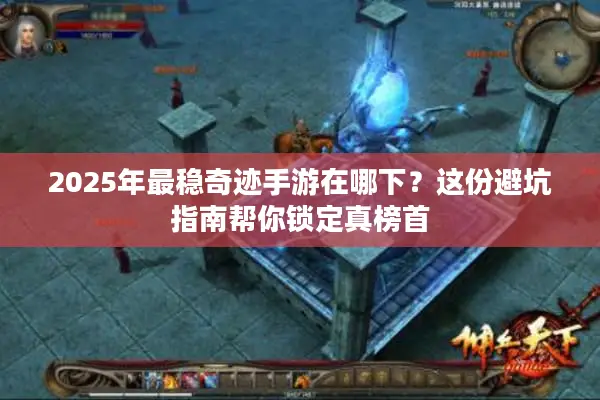 2025年最稳奇迹手游在哪下？这份避坑指南帮你锁定真榜首