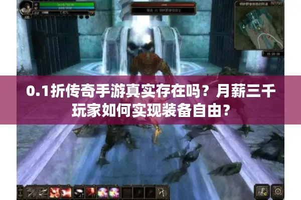 0.1折传奇手游真实存在吗？月薪三千玩家如何实现装备自由？