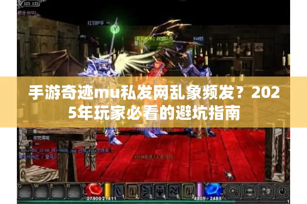 手游奇迹mu私发网乱象频发？2025年玩家必看的避坑指南