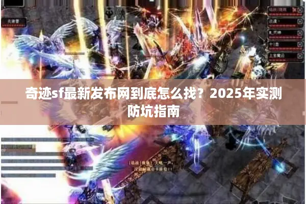 奇迹sf最新发布网到底怎么找？2025年实测防坑指南