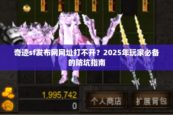 奇迹sf发布网网址打不开？2025年玩家必备的防坑指南