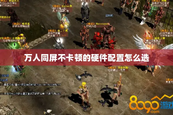 万人同屏不卡顿的硬件配置怎么选
