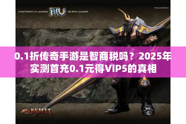 0.1折传奇手游是智商税吗？2025年实测首充0.1元得VIP5的真相