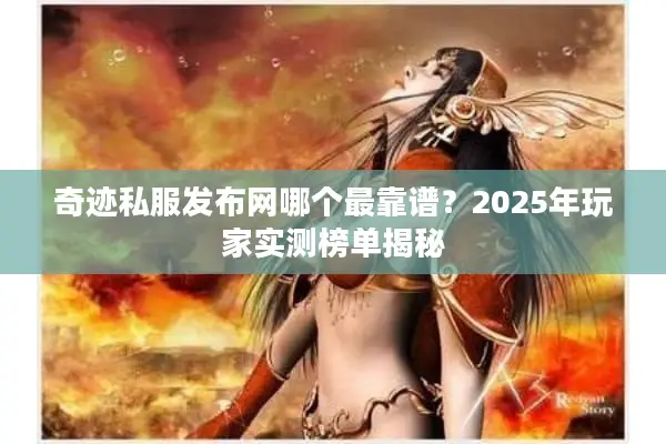 奇迹私服发布网哪个最靠谱?2025年玩家实测榜单揭秘 奇迹私服发布网哪个最靠谱?2025年玩家实测榜单揭秘