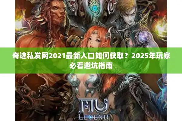 奇迹私发网2021最新入口如何获取？2025年玩家必看避坑指南