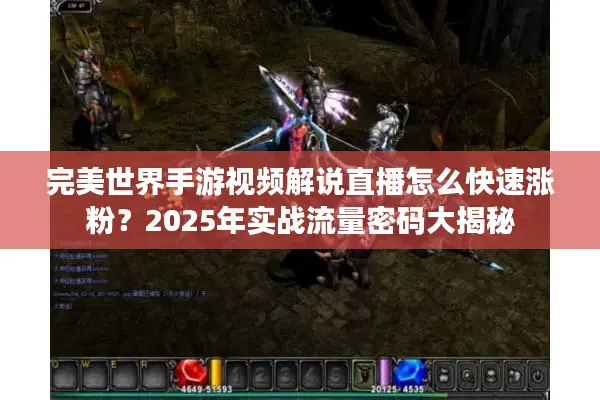 完美世界手游视频解说直播怎么快速涨粉？2025年实战流量密码大揭秘