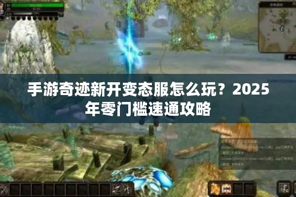 手游奇迹新开变态服怎么玩?2025年零门槛速通攻略 手游奇迹新开变态服怎么玩?2025年零门槛速通攻略