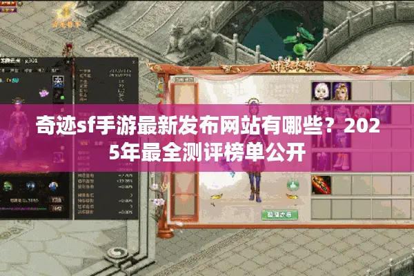 奇迹sf手游最新发布网站有哪些？2025年最全测评榜单公开