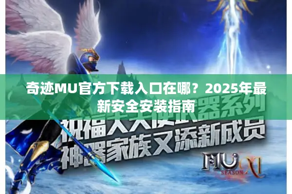 奇迹MU官方下载入口在哪？2025年最新安全安装指南