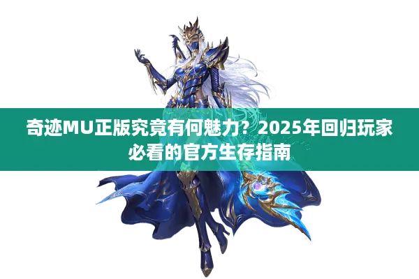 奇迹MU正版究竟有何魅力？2025年回归玩家必看的官方生存指南