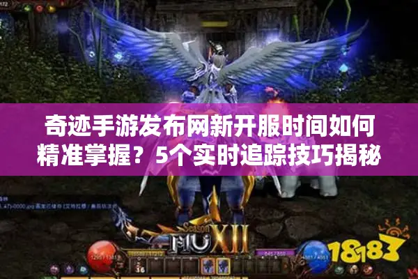 奇迹手游发布网新开服时间如何精准掌握？5个实时追踪技巧揭秘