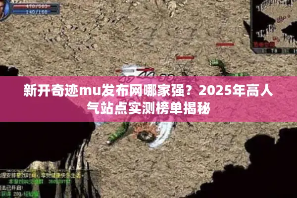 新开奇迹mu发布网哪家强？2025年高人气站点实测榜单揭秘