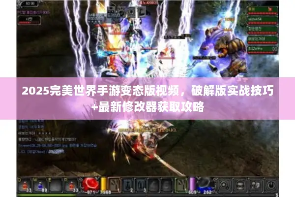 2025完美世界手游变态版视频，破解版实战技巧+最新修改器获取攻略