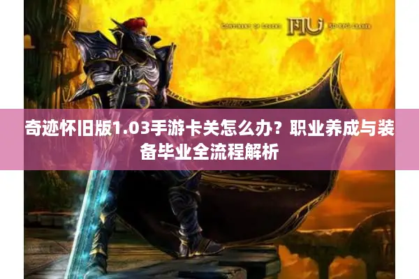 奇迹怀旧版1.03手游卡关怎么办？职业养成与装备毕业全流程解析