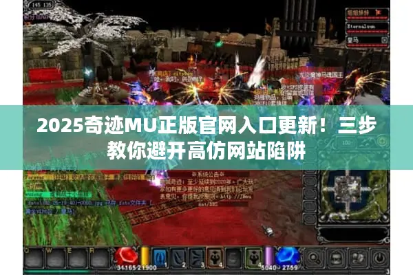 2025奇迹MU正版官网入口更新!三步教你避开高仿网站陷阱 2025奇迹MU正版官网入口更新!三步教你避开高仿网站陷阱