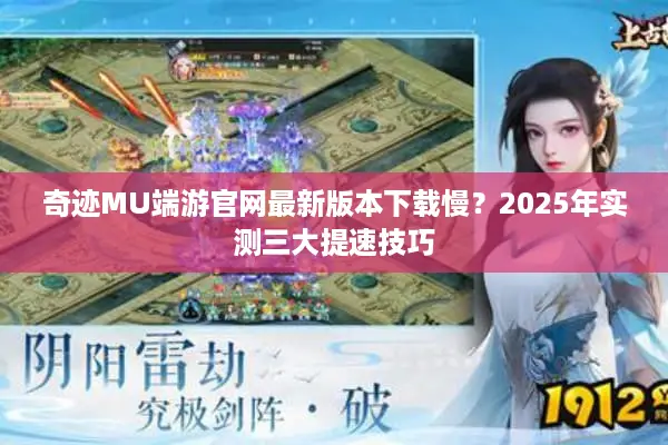 奇迹MU端游官网最新版本下载慢？2025年实测三大提速技巧