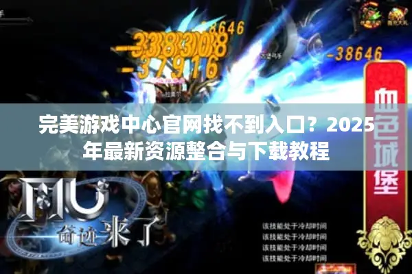 完美游戏中心官网找不到入口？2025年最新资源整合与下载教程