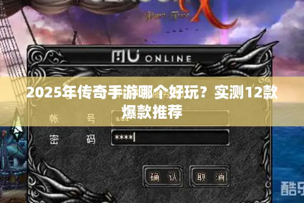 2025年传奇手游哪个好玩？实测12款爆款推荐