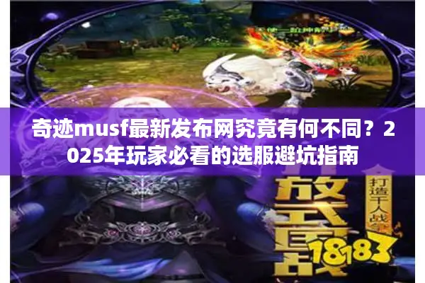 奇迹musf最新发布网究竟有何不同？2025年玩家必看的选服避坑指南