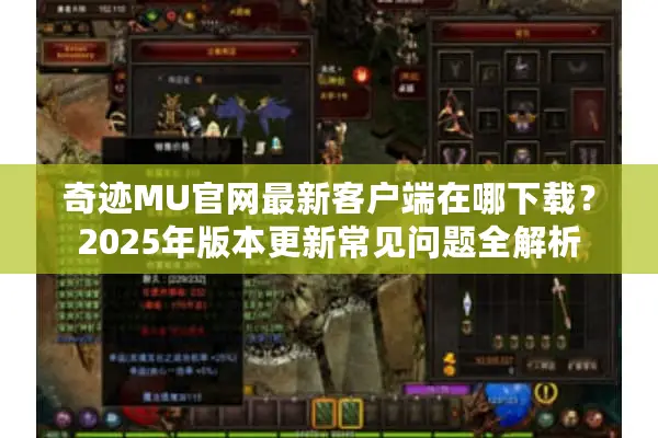 奇迹MU官网最新客户端在哪下载？2025年版本更新常见问题全解析