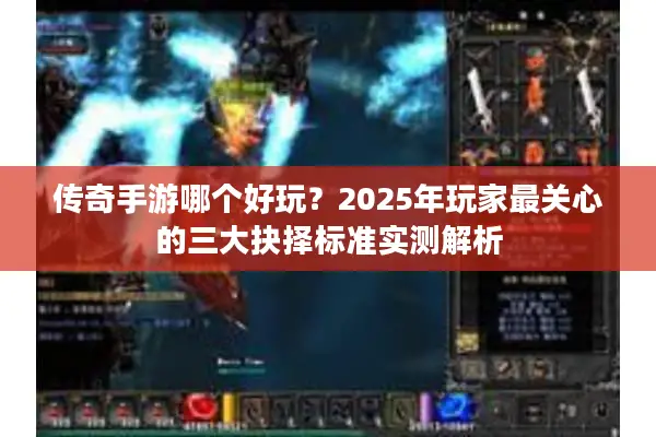 传奇手游哪个好玩？2025年玩家最关心的三大抉择标准实测解析