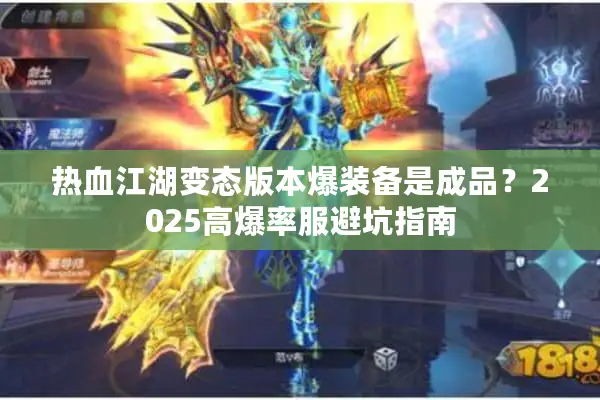 热血江湖变态版本爆装备是成品？2025高爆率服避坑指南
