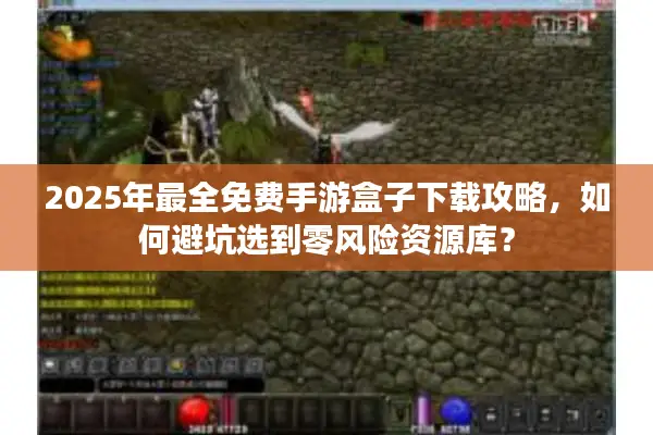 2025年最全免费手游盒子下载攻略，如何避坑选到零风险资源库？