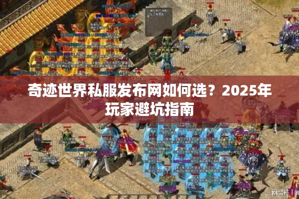 奇迹世界私服发布网如何选？2025年玩家避坑指南