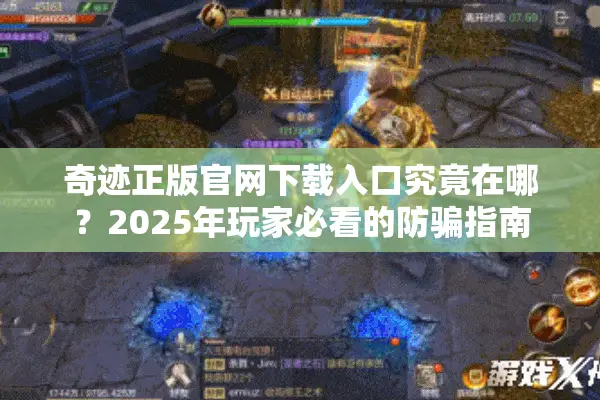 奇迹正版官网下载入口究竟在哪？2025年玩家必看的防骗指南