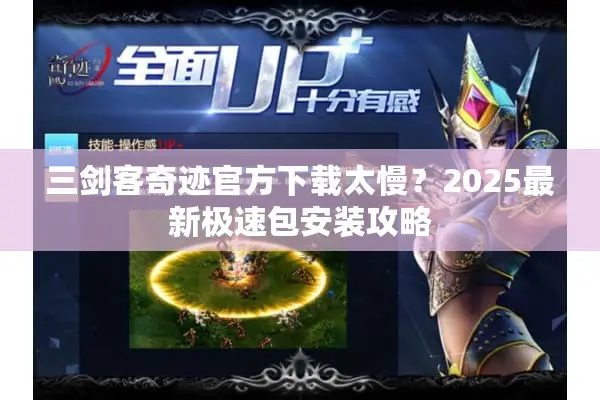 三剑客奇迹官方下载太慢？2025最新极速包安装攻略