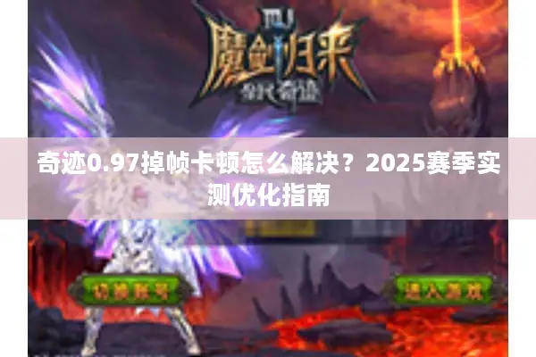 奇迹0.97掉帧卡顿怎么解决？2025赛季实测优化指南