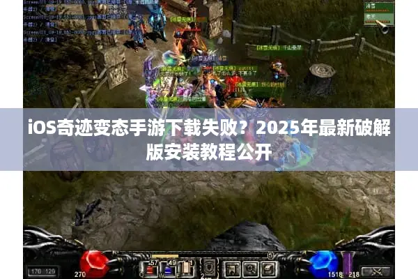 iOS奇迹变态手游下载失败?2025年最新破解版安装教程公开 iOS奇迹变态手游下载失败?2025年最新破解版安装教程公开