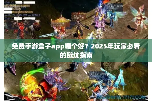 免费手游盒子app哪个好？2025年玩家必看的避坑指南