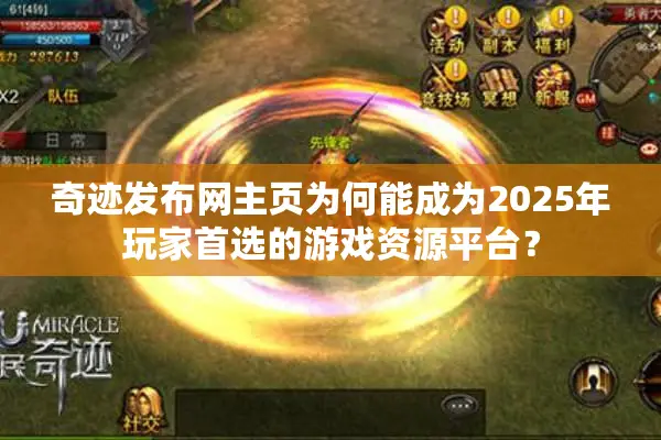 奇迹发布网主页为何能成为2025年玩家首选的游戏资源平台？