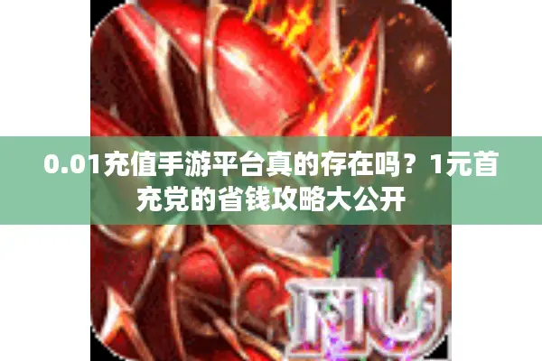 0.01充值手游平台真的存在吗？1元首充党的省钱攻略大公开