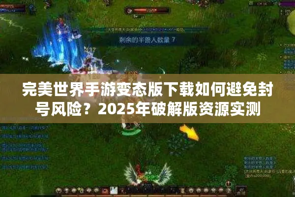 完美世界手游变态版下载如何避免封号风险？2025年破解版资源实测