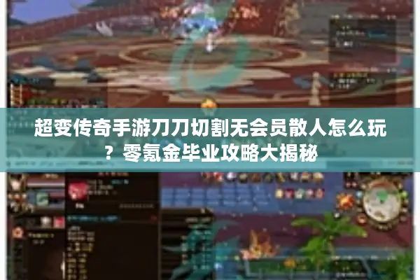 超变传奇手游刀刀切割无会员散人怎么玩？零氪金毕业攻略大揭秘